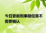 今日更新刑事赔偿需不需要确认