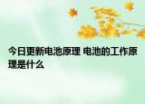 今日更新电池原理 电池的工作原理是什么