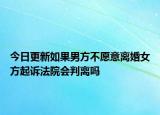 今日更新如果男方不愿意离婚女方起诉法院会判离吗