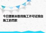 今日更新未取得施工许可证擅自施工的罚款