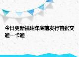 今日更新福建年底前发行首张交通一卡通