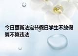今日更新法定节假日学生不放假算不算违法