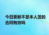 今日更新不是本人签的合同有效吗