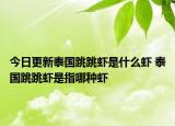 今日更新泰国跳跳虾是什么虾 泰国跳跳虾是指哪种虾