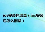 ios安装包增量（ios安装包怎么删除）