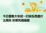 今日更新大年初一打碎东西是什么预兆 祈愿风调雨顺