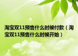 淘宝双11预售什么时候付款（淘宝双11预售什么时候开始）