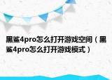 黑鲨4pro怎么打开游戏空间（黑鲨4pro怎么打开游戏模式）