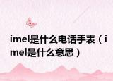 imel是什么电话手表（imel是什么意思）