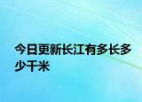 今日更新长江有多长多少千米