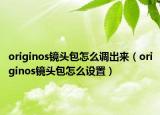 originos镜头包怎么调出来（originos镜头包怎么设置）