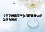 今日更新房屋所有权证是什么呢如何办理呢
