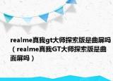 realme真我gt大师探索版是曲屏吗（realme真我GT大师探索版是曲面屏吗）