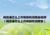 闽政通怎么上传核酸检测报告视频（闽政通怎么上传核酸检测报告）