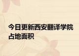 今日更新西安翻译学院占地面积