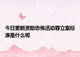 今日更新资助恐怖活动罪立案标准是什么呢