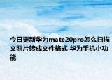 今日更新华为mate20pro怎么扫描文照片转成文件格式 华为手机小功能