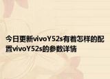 今日更新vivoY52s有着怎样的配置vivoY52s的参数详情