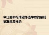 今日更新构成破坏选举罪的量刑情况是怎样的