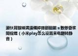 灏忕背鎵嬫満濡備綍璁剧疆鏉ョ數缈昏浆闈欓煶（小米play怎么设置来电翻转静音）