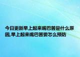 今日更新早上起来嘴巴苦是什么原因,早上起来嘴巴苦要怎么预防