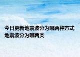 今日更新地震波分为哪两种方式 地震波分为哪两类