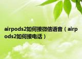 airpods2如何接微信语音（airpods2如何接电话）