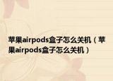 苹果airpods盒子怎么关机（苹果airpods盒子怎么关机）