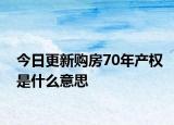 今日更新购房70年产权是什么意思
