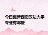 今日更新西南政法大学专业有哪些