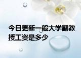 今日更新一般大学副教授工资是多少