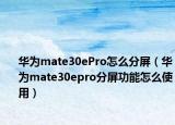 华为mate30ePro怎么分屏（华为mate30epro分屏功能怎么使用）
