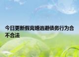 今日更新假离婚逃避债务行为合不合法