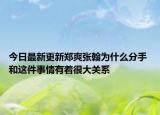 今日最新更新郑爽张翰为什么分手 和这件事情有着很大关系