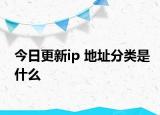 今日更新ip 地址分类是什么