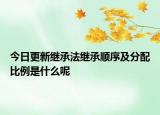 今日更新继承法继承顺序及分配比例是什么呢
