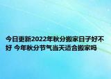 今日更新2022年秋分搬家日子好不好 今年秋分节气当天适合搬家吗