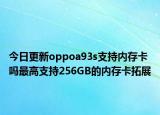 今日更新oppoa93s支持内存卡吗最高支持256GB的内存卡拓展
