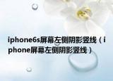 iphone6s屏幕左侧阴影竖线（iphone屏幕左侧阴影竖线）