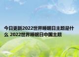 今日更新2022世界睡眠日主题是什么 2022世界睡眠日中国主题