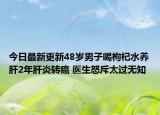 今日最新更新48岁男子喝枸杞水养肝2年肝炎转癌 医生怒斥太过无知