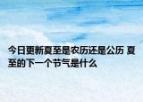 今日更新夏至是农历还是公历 夏至的下一个节气是什么