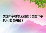 美图t9手机怎么设置（美图t9手机hd怎么关闭）