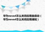 华为nova4怎么关闭应用自启动（华为nova4怎么关闭应用通知）