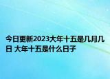 今日更新2023大年十五是几月几日 大年十五是什么日子