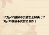华为p30触屏不灵敏怎么解决（华为p30触屏不灵敏怎么办）