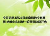 今日更新3月23日华南局地今有暴雨 明起中东部新一轮雨雪降温开启