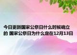 今日更新国家公祭日什么时候确立的 国家公祭日为什么定在12月13日