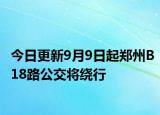 今日更新9月9日起郑州B18路公交将绕行