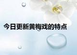 今日更新黄梅戏的特点